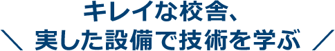 キレイな校舎、実した設備で技術を学ぶ